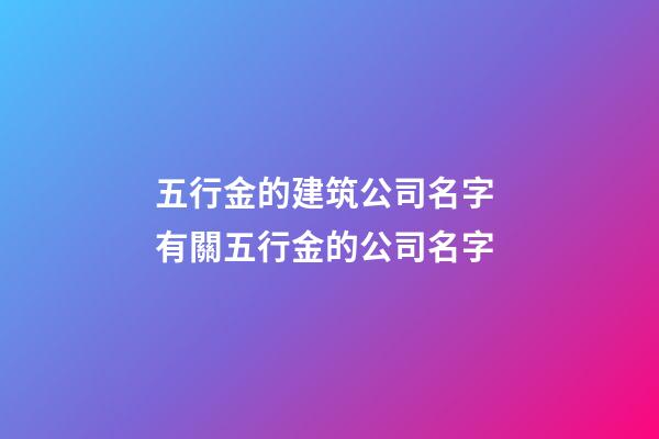 五行金的建筑公司名字 有關五行金的公司名字-第1張-公司起名-玄機派